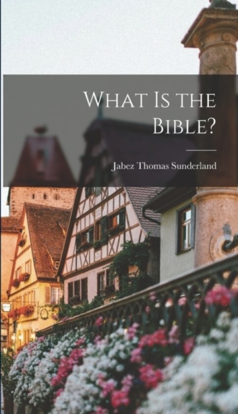 What is the Bible? av Jabez Thomas Sunderland (Hardcover)