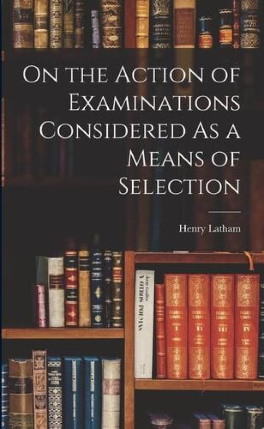 On the Action of Examinations Considered As a Means of Selection av Henry Latham (Paperback)