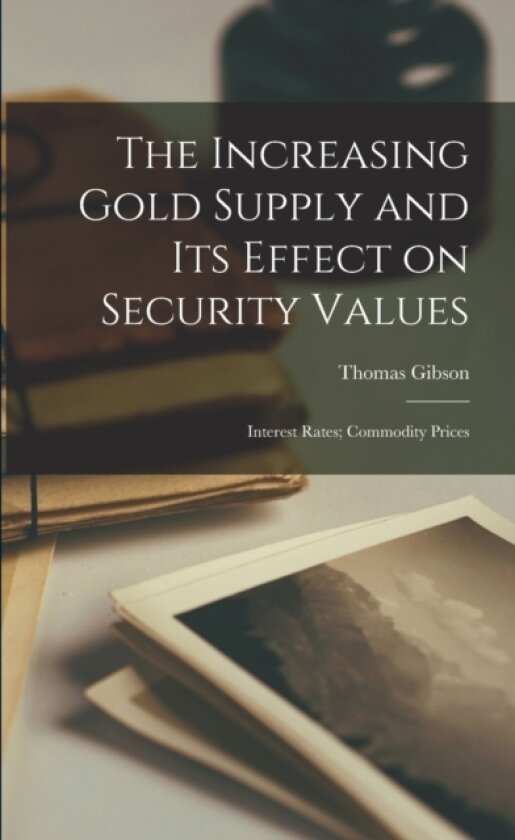 The Increasing Gold Supply and its Effect on Security Values; Interest Rates; Commodity Prices av Gibson Thomas (Paperback)