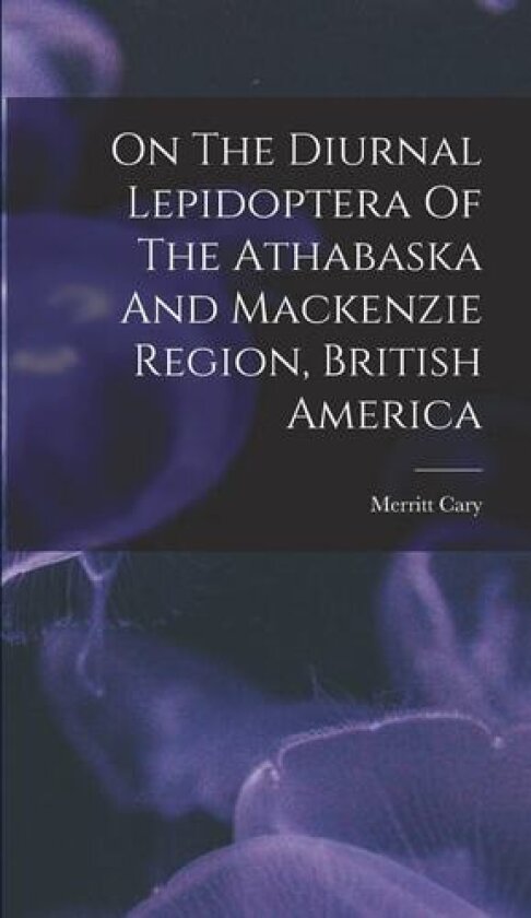 On The Diurnal Lepidoptera Of The Athabaska And Mackenzie Region, British America av Merritt Cary (Hardcover)