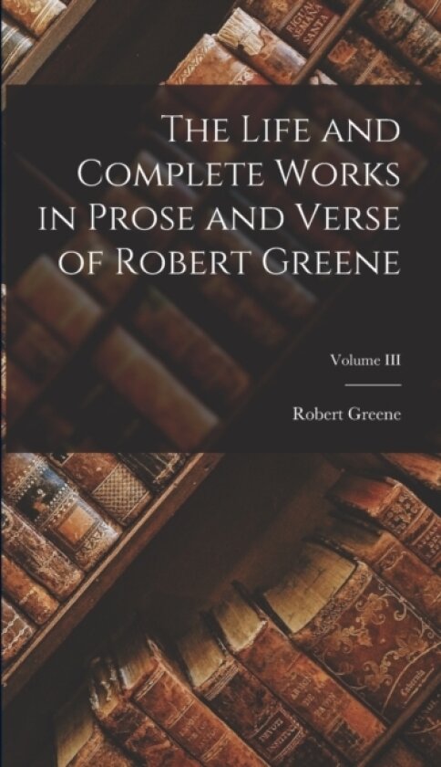 The Life and Complete Works in Prose and Verse of Robert Greene; Volume III av Robert Greene (Hardcover)