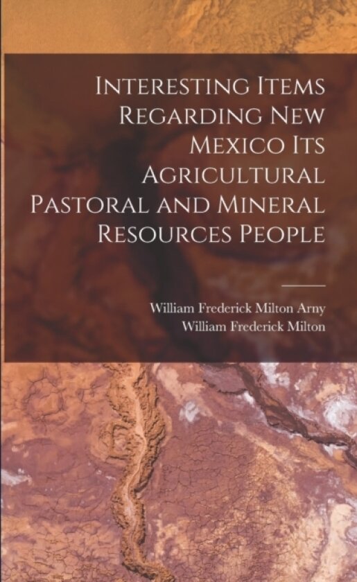 Interesting Items Regarding New Mexico Its Agricultural Pastoral and Mineral Resources People av William Frederick Milton, William Frederick Milton Arny (Paperback)