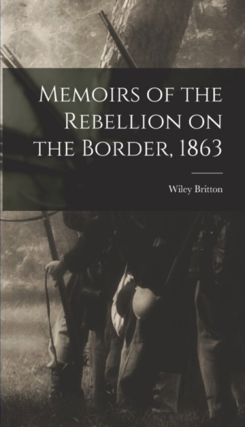 Memoirs of the Rebellion on the Border, 1863 av Britton Wiley (Hardcover)