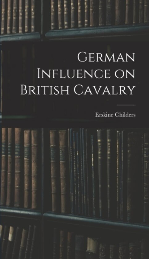 German Influence on British Cavalry av Erskine Childers (Hardcover)