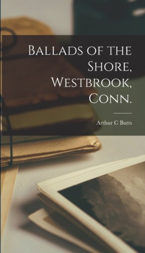 Ballads of the Shore, Westbrook, Conn. av Arthur C Butts (Hardcover)