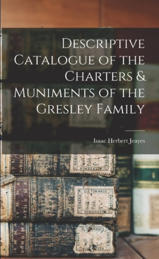 Descriptive Catalogue of the Charters & Muniments of the Gresley Family av Isaac Herbert Jeayes (Paperback)