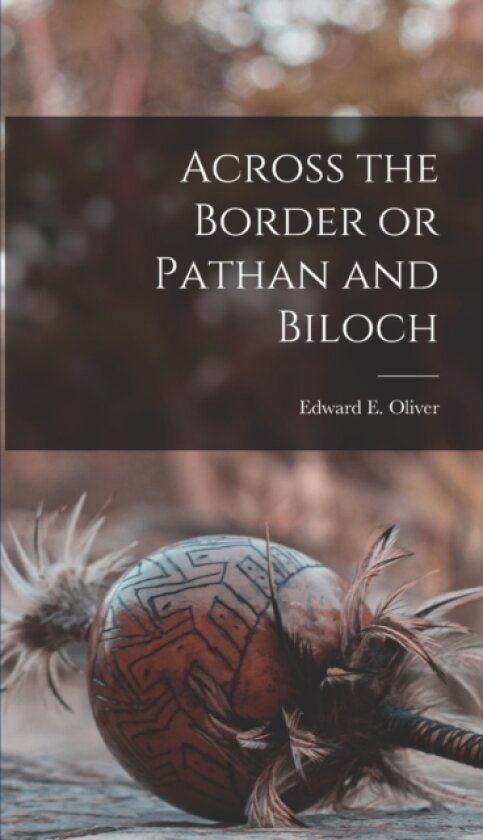 Across the Border or Pathan and Biloch av Edward E Oliver (Hardcover)