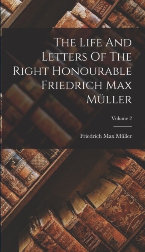 The Life And Letters Of The Right Honourable Friedrich Max Muller; Volume 2 av Friedrich Max Muller (Hardcover)
