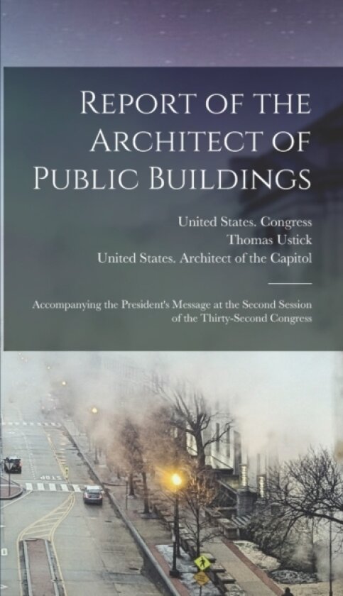 Report of the Architect of Public Buildings av Thomas Ustick 1804-1887 Walter (Hardcover)