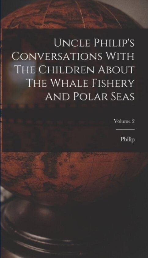 Uncle Philip's Conversations With The Children About The Whale Fishery And Polar Seas; Volume 2 av Philip (Hardcover)