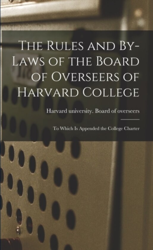 The Rules and By-laws of the Board of Overseers of Harvard College; to Which is Appended the College Charter av Harvard University Board of Overseers (Paperback)