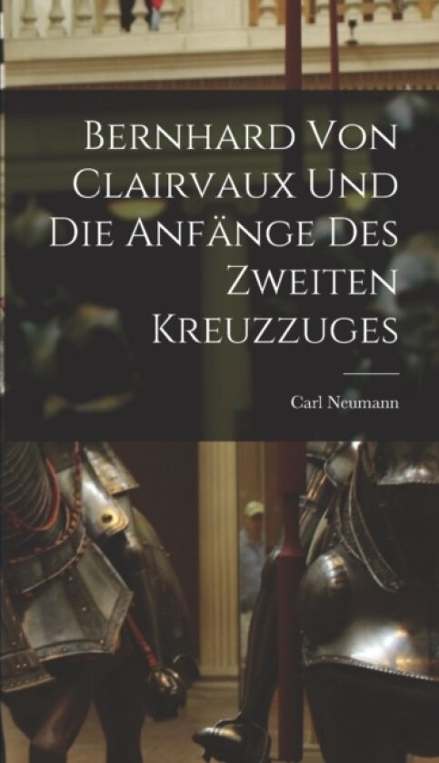 Bernhard von Clairvaux und die Anfange des Zweiten Kreuzzuges av Carl Neumann (Hardcover)