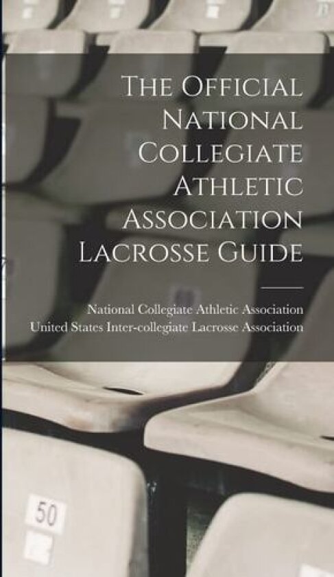 The Official National Collegiate Athletic Association Lacrosse Guide av National Collegiate Athletic Associat, United States Inter-Collegiate Lacrosse (Hardcover)