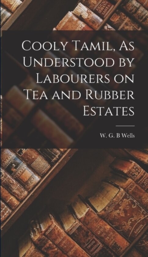 Cooly Tamil, As Understood by Labourers on Tea and Rubber Estates av Wells W G B (Hardcover)