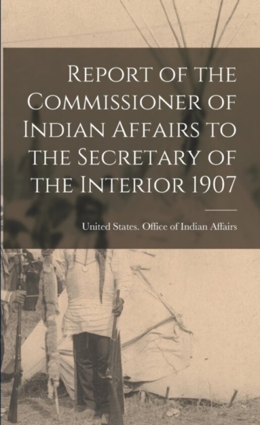 Report of the Commissioner of Indian Affairs to the Secretary of the Interior 1907 av Uni States Office of Indian Affairs (Paperback)