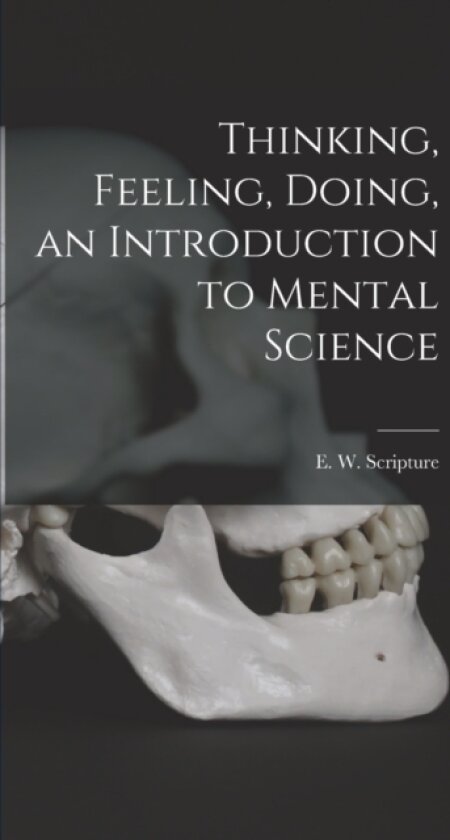 Thinking, Feeling, Doing, an Introduction to Mental Science av Scripture E W (Hardcover)
