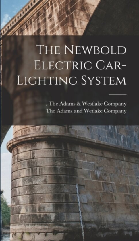 The Newbold Electric Car-Lighting System av The Adams & Westlake Company (Hardcover)