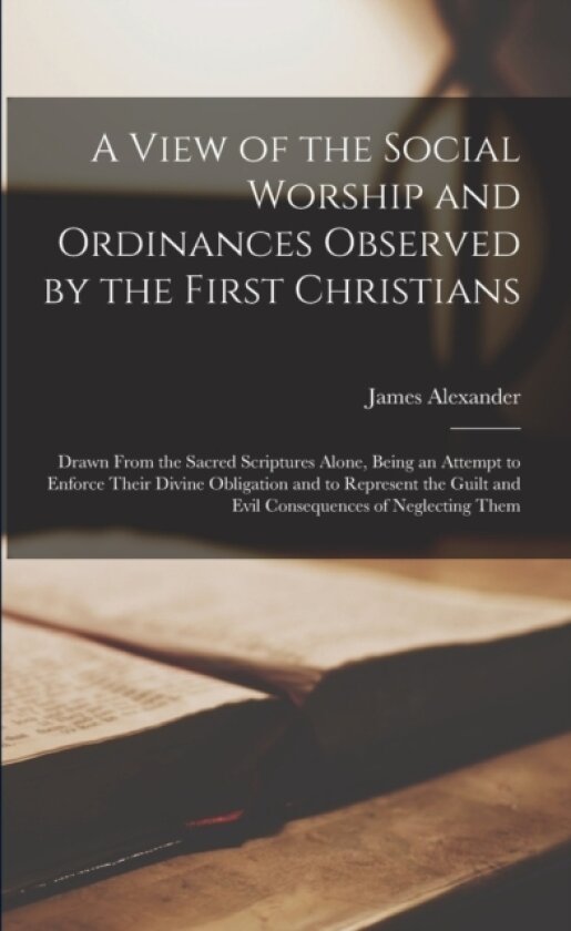 A View of the Social Worship and Ordinances Observed by the First Christians av James Alexander 1768-1851 Haldane (Paperback)