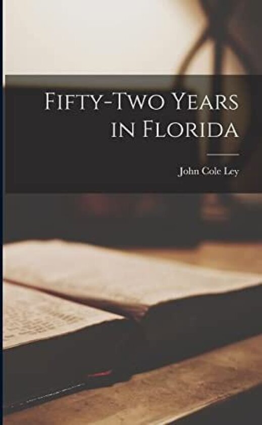 Fifty-two Years in Florida av John Cole Ley (Paperback)