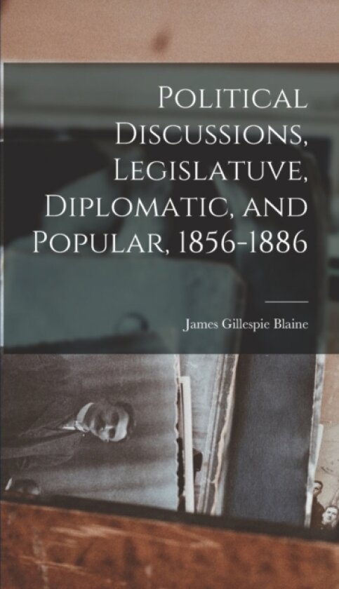 Political Discussions, Legislatuve, Diplomatic, and Popular, 1856-1886 av Blaine James Gillespie (Hardcover)