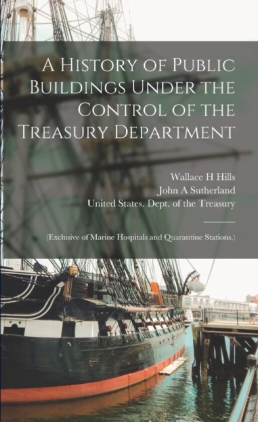 A History of Public Buildings Under the Control of the Treasury Department av Wallace H Hills, John A Sutherland (Paperback)