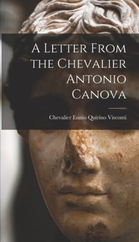 A Letter From the Chevalier Antonio Canova av Chevalier Ennio Quirino Visconti (Hardcover)