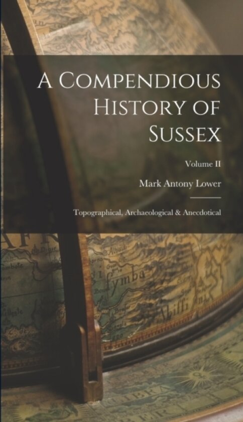 A Compendious History of Sussex av Mark Antony Lower (Hardcover)