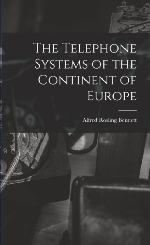 The Telephone Systems of the Continent of Europe av Alfred Rosling Bennett (Paperback)
