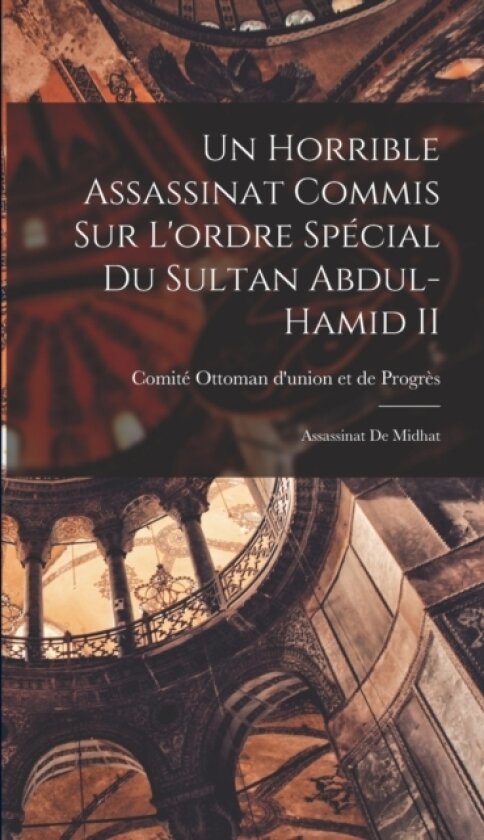 Un Horrible Assassinat Commis sur L'ordre Special du Sultan Abdul-Hamid II av Comite Ottoman d'Union Et de Progres (Hardcover)