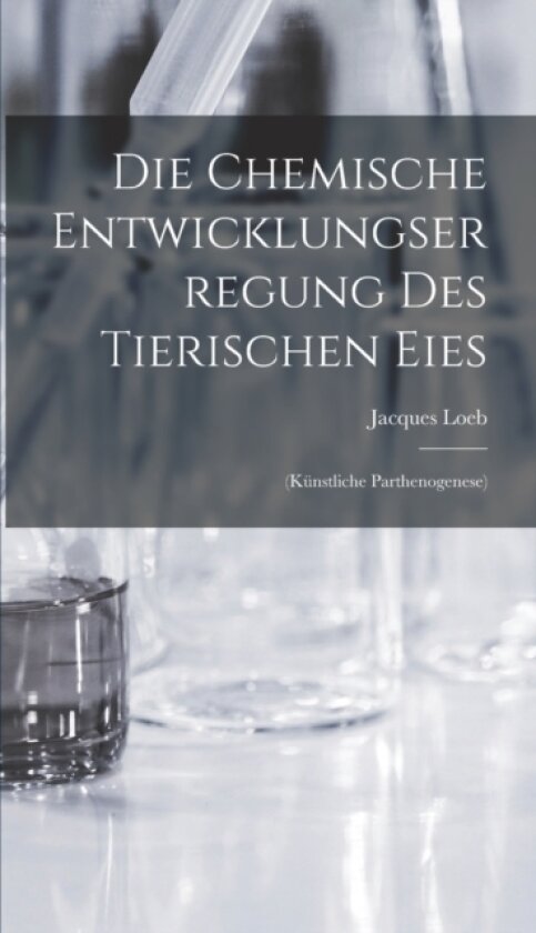 Die Chemische Entwicklungserregung des Tierischen Eies av Jacques Loeb (Hardcover)