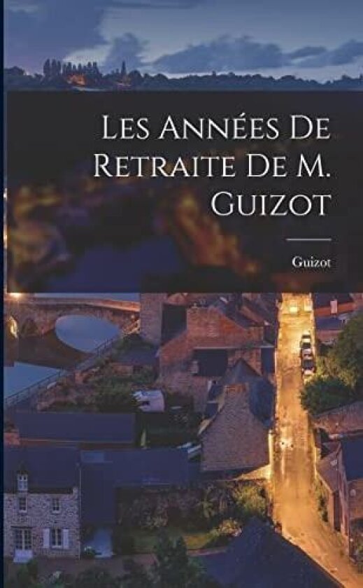 Les Années de Retraite de M. Guizot av Guizot (François ) (Paperback)