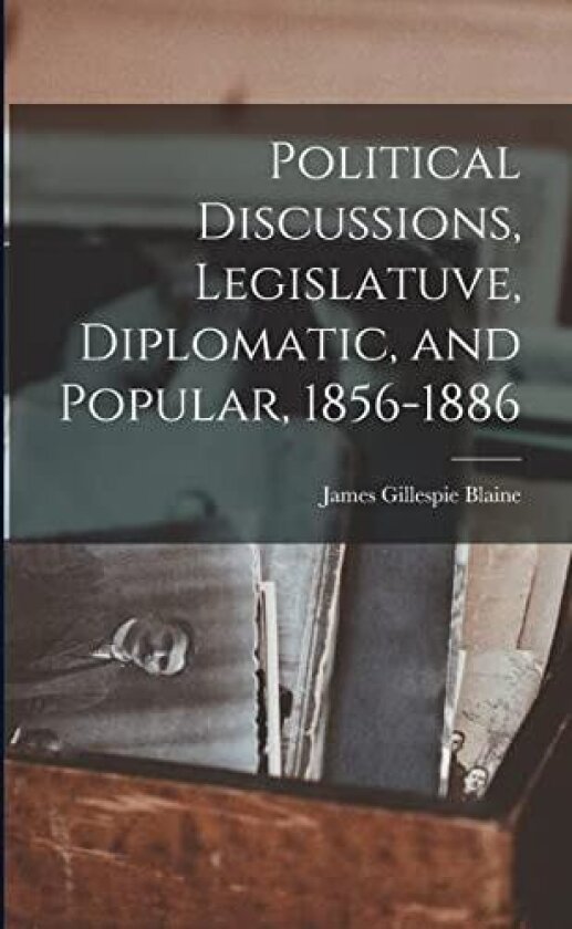 Political Discussions, Legislatuve, Diplomatic, and Popular, 1856-1886 av Blaine James Gillespie (Paperback)