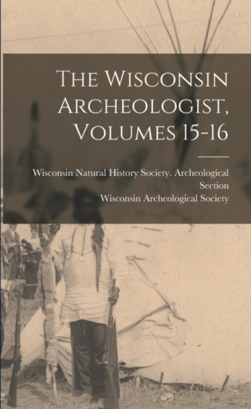 The Wisconsin Archeologist, Volumes 15-16 av Wisconsin Natural History Society Ar, Wisconsin Archeological Society (Paperback)