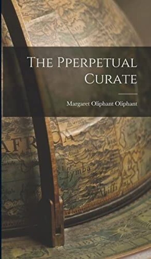 The Pperpetual Curate av Margaret Oliphant Oliphant (Hardcover)