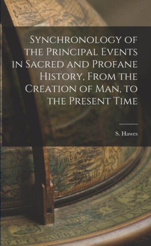 Synchronology of the Principal Events in Sacred and Profane History, From the Creation of Man, to the Present Time av S Hawes (Paperback)