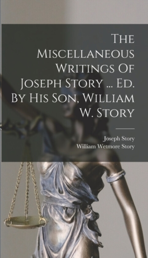 The Miscellaneous Writings Of Joseph Story ... Ed. By His Son, William W. Story av Joseph Story (Hardcover)