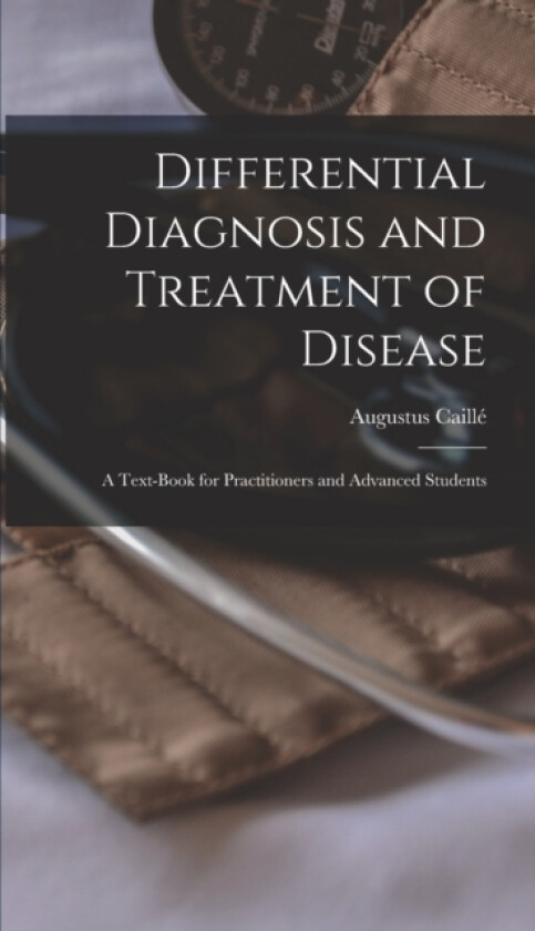 Differential Diagnosis and Treatment of Disease av Augustus Caille (Hardcover)