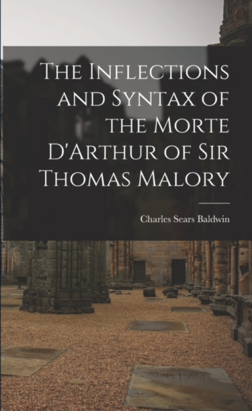 The Inflections and Syntax of the Morte D'Arthur of Sir Thomas Malory av Charles Sears Baldwin (Paperback)