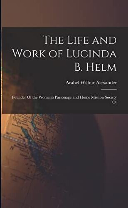 The Life and Work of Lucinda B. Helm av Arabel Wilbur Alexander (Paperback)