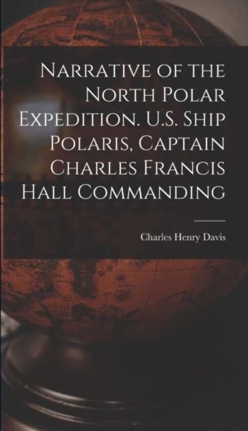 Narrative of the North Polar Expedition. U.S. Ship Polaris, Captain Charles Francis Hall Commanding av Charles Henry Davis (Hardcover)