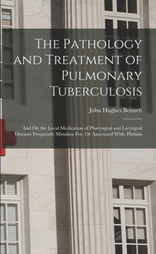 The Pathology and Treatment of Pulmonary Tuberculosis av John Hughes Bennett (Paperback)