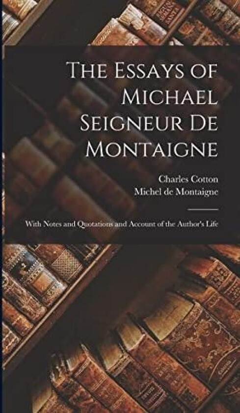 The Essays of Michael Seigneur De Montaigne: With Notes and Quotations and Account of the Author's Life av Michel de Montaigne, Charles Cotton (Hardcover)