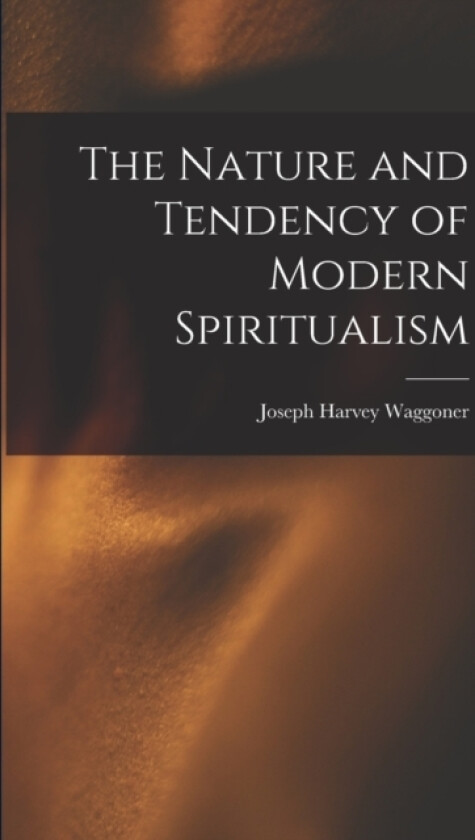 The Nature and Tendency of Modern Spiritualism av Joseph Harvey Waggoner (Paperback)