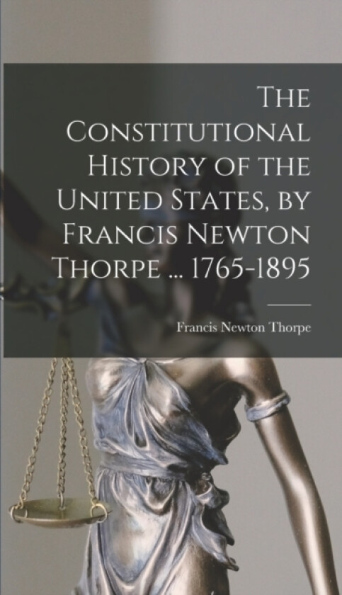 The Constitutional History of the United States, by Francis Newton Thorpe ... 1765-1895 av Francis Newton Thorpe (Hardcover)