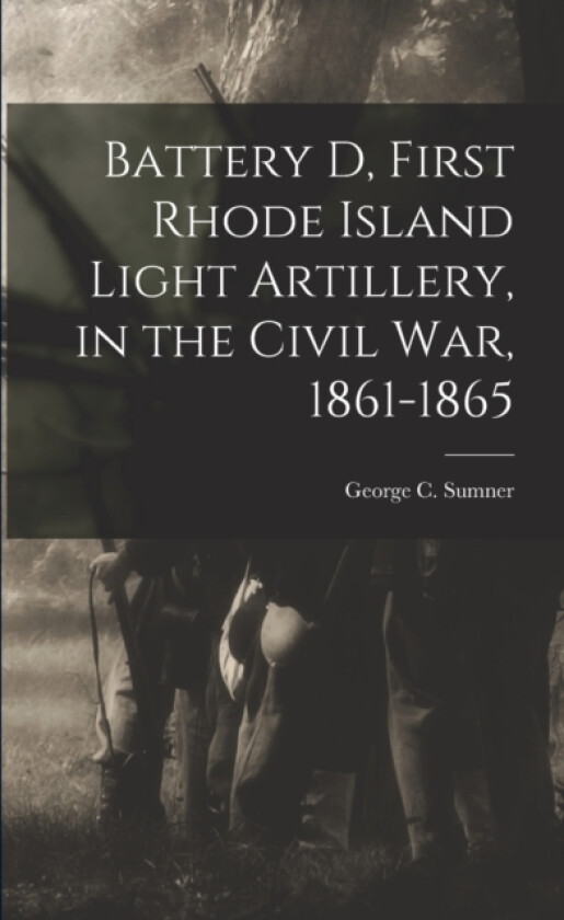 Battery D, First Rhode Island Light Artillery, in the Civil War, 1861-1865 av George C Sumner (Paperback)