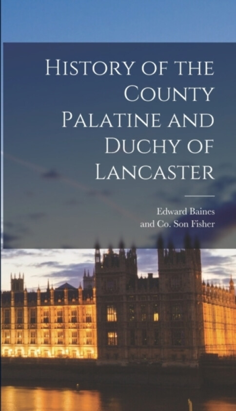 History of the County Palatine and Duchy of Lancaster av Edward Baines (Hardcover)