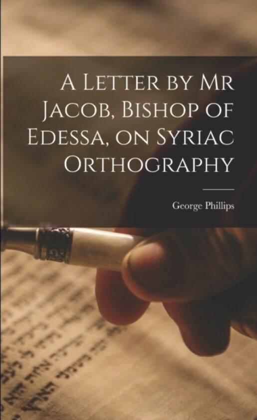 A Letter by Mr Jacob, Bishop of Edessa, on Syriac Orthography av George Phillips (Paperback)