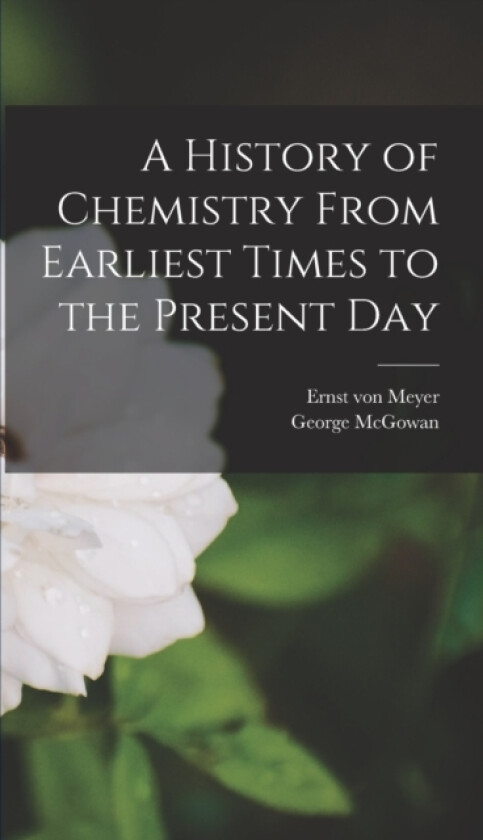 A History of Chemistry From Earliest Times to the Present Day av Ernst Von Meyer, George McGowan (Hardcover)