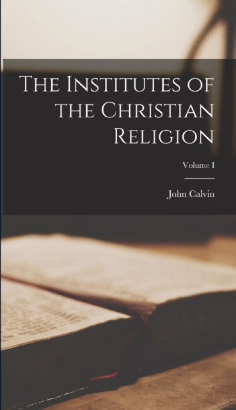 The Institutes of the Christian Religion; Volume I av John Calvin (Hardcover)