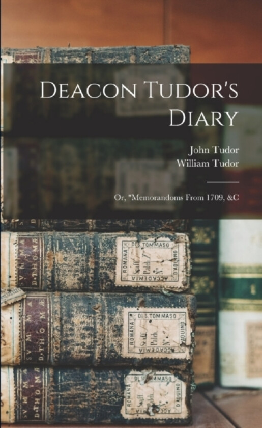 Deacon Tudor's Diary; Or, "memorandoms From 1709, &c av William Tudor, John Tudor (Paperback)